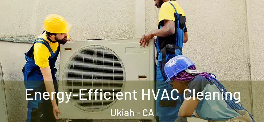  Energy-Efficient HVAC Cleaning Ukiah - CA